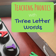 Teaching Phonics with Three Letter Words (Part 6 in a Teach Your Child to Read Series)